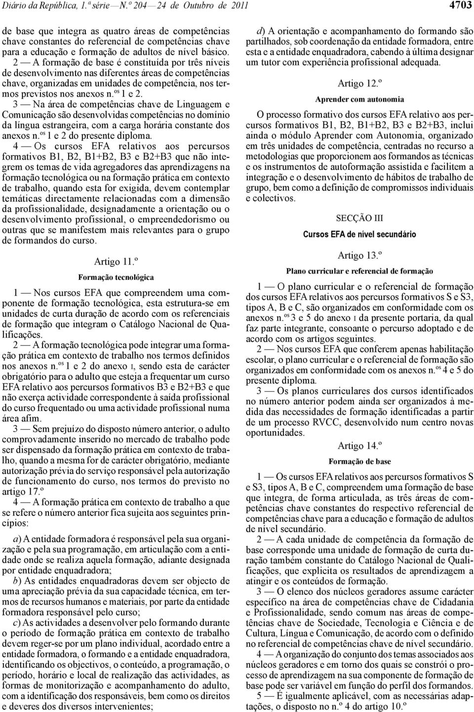 2 formação de base é constituída por três níveis de desenvolvimento nas diferentes áreas de competências chave, organizadas em unidades de competência, nos termos previstos nos anexos n. os 1 e 2.