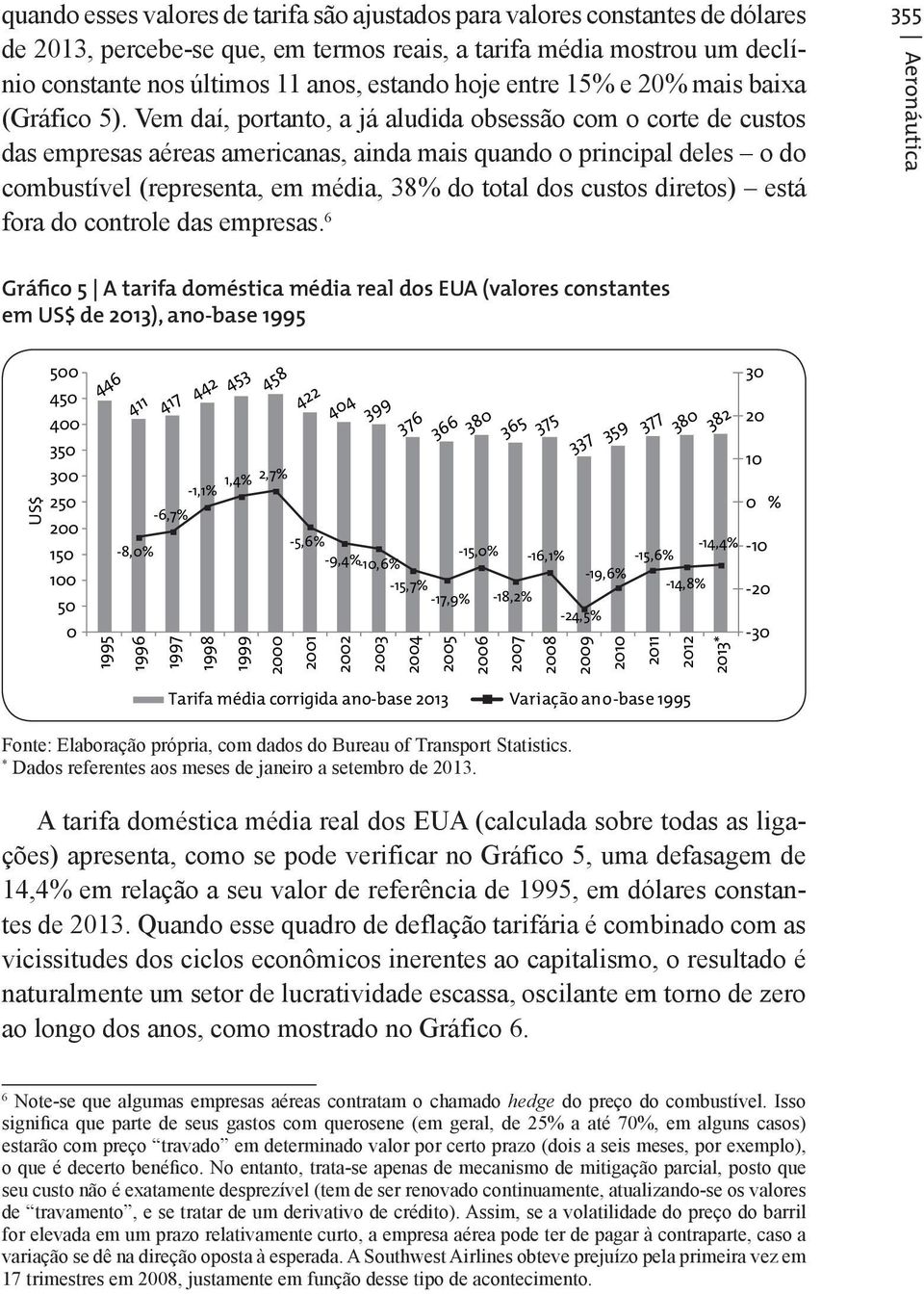 Vem daí, portanto, a já aludida obsessão com o corte de custos das empresas aéreas americanas, ainda mais quando o principal deles o do combustível (representa, em média, 38% do total dos custos