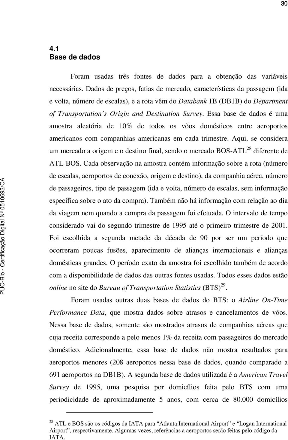 Essa base de dados é uma amostra aleatória de 10% de todos os vôos domésticos entre aeroportos americanos com companhias americanas em cada trimestre.