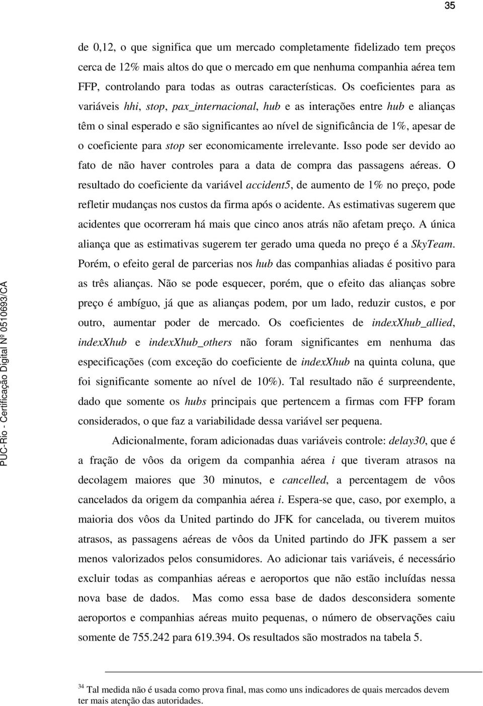 Os coeficientes para as variáveis hhi, stop, pax_internacional, hub e as interações entre hub e alianças têm o sinal esperado e são significantes ao nível de significância de 1%, apesar de o