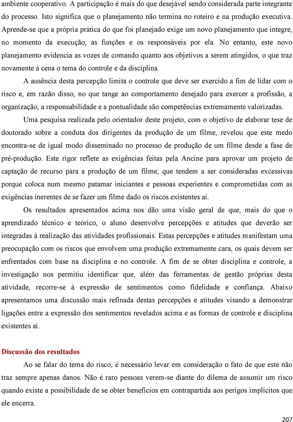 No entanto, este novo planejamento evidencia as vozes de comando quanto aos objetivos a serem atingidos, o que traz novamente à cena o tema do controle e da disciplina.