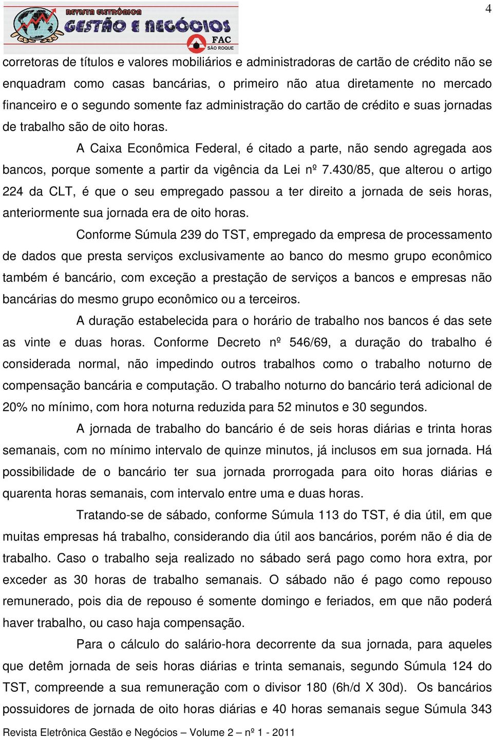 A Caixa Econômica Federal, é citado a parte, não sendo agregada aos bancos, porque somente a partir da vigência da Lei nº 7.