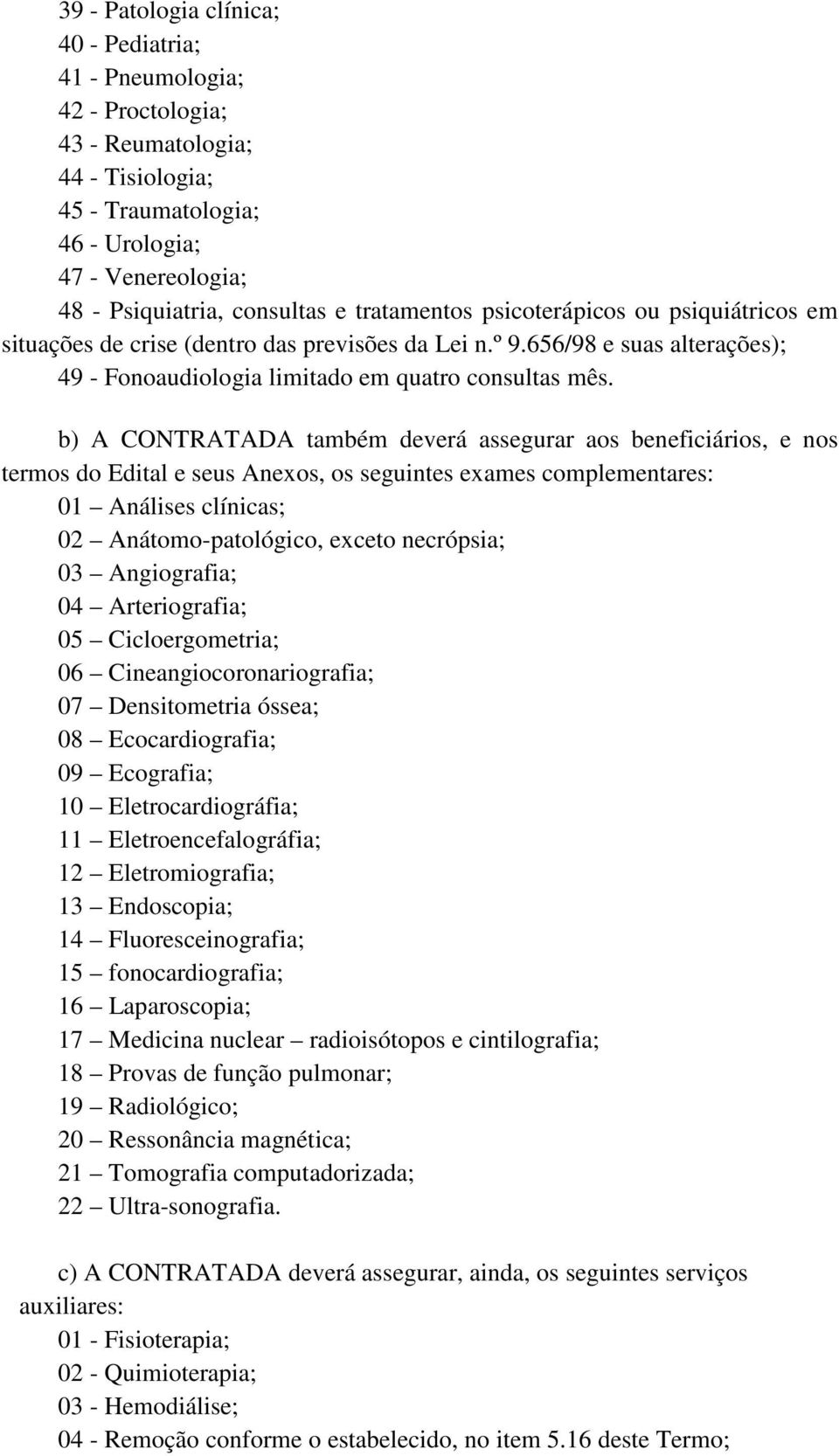 b) A CONTRATADA também deverá assegurar aos beneficiários, e nos termos do Edital e seus Anexos, os seguintes exames complementares: 01 Análises clínicas; 02 Anátomo-patológico, exceto necrópsia; 03