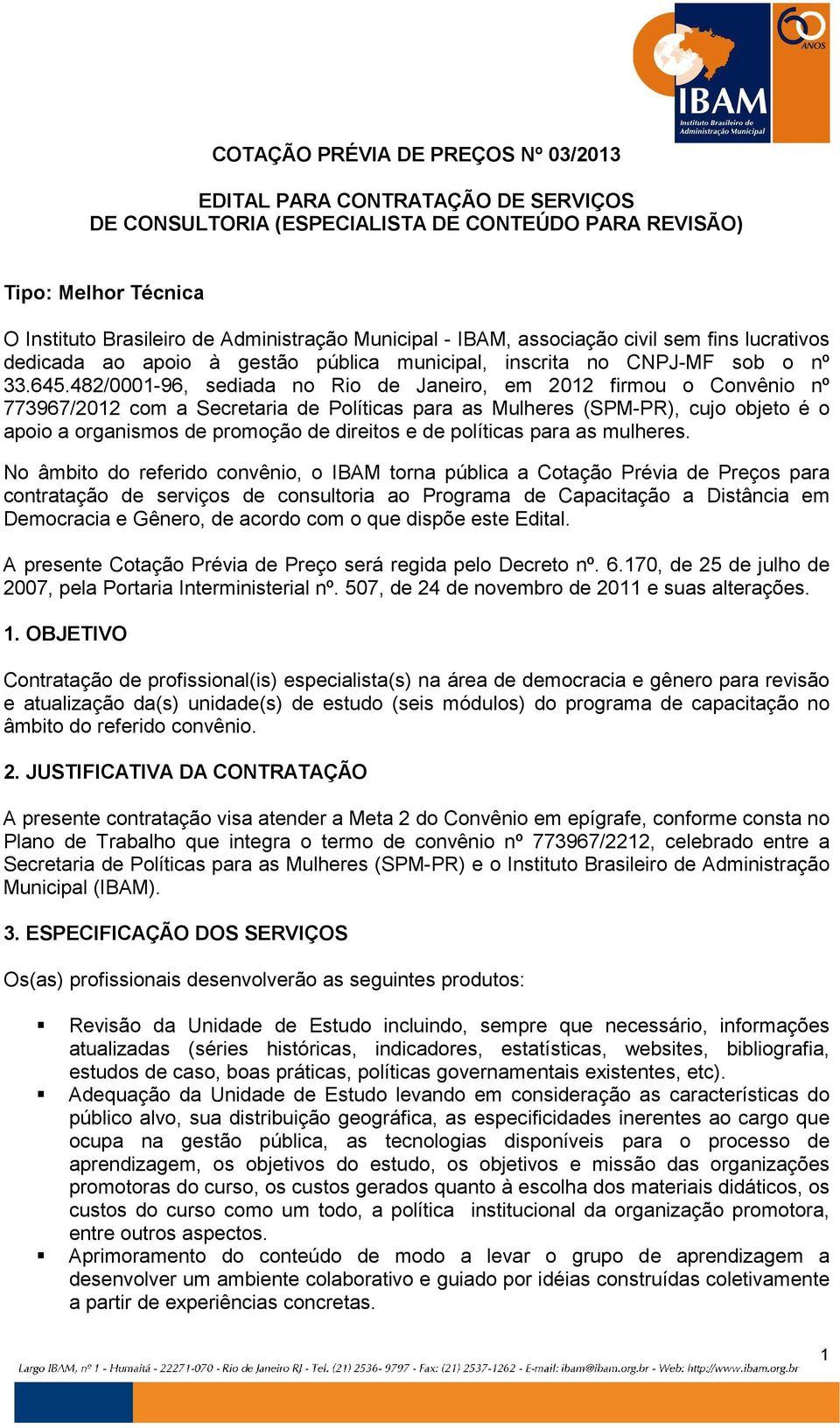 482/0001-96, sediada no Rio de Janeiro, em 2012 firmou o Convênio nº 773967/2012 com a Secretaria de Políticas para as Mulheres (SPM-PR), cujo objeto é o apoio a organismos de promoção de direitos e