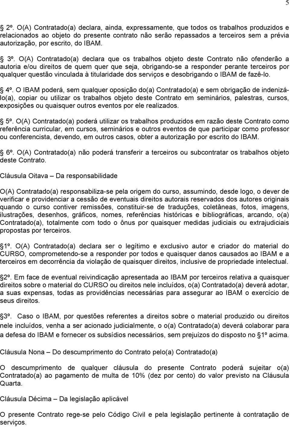 O(A) Contratado(a) declara que os trabalhos objeto deste Contrato não ofenderão a autoria e/ou direitos de quem quer que seja, obrigando-se a responder perante terceiros por qualquer questão