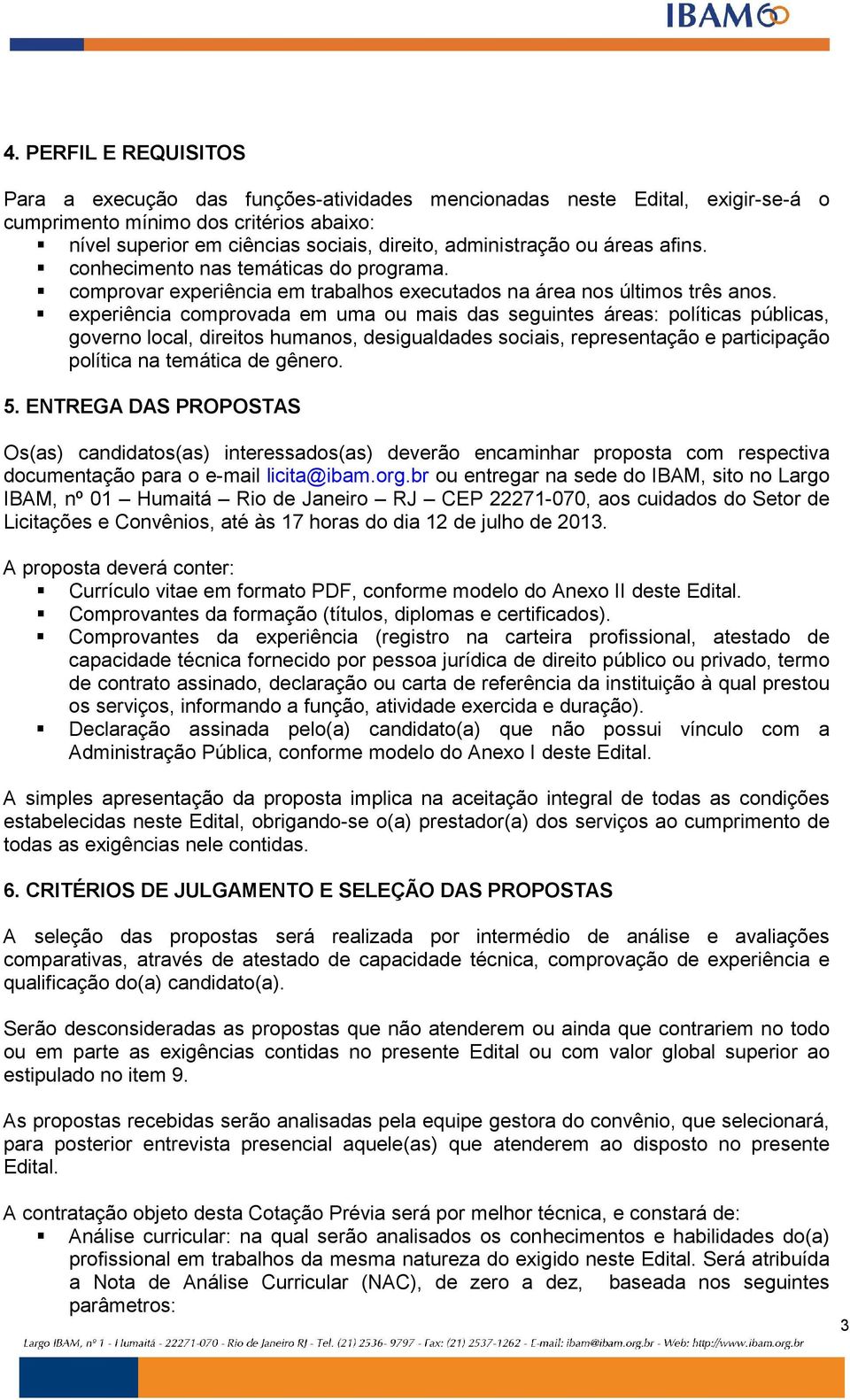 experiência comprovada em uma ou mais das seguintes áreas: políticas públicas, governo local, direitos humanos, desigualdades sociais, representação e participação política na temática de gênero. 5.