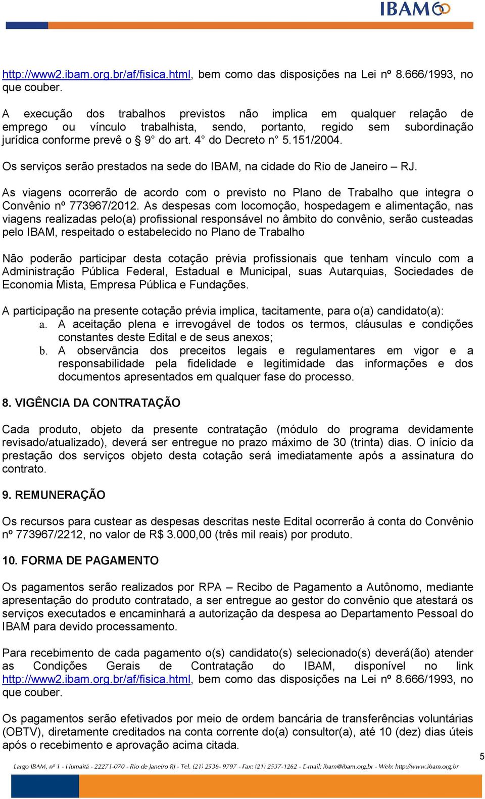 151/2004. Os serviços serão prestados na sede do IBAM, na cidade do Rio de Janeiro RJ. As viagens ocorrerão de acordo com o previsto no Plano de Trabalho que integra o Convênio nº 773967/2012.