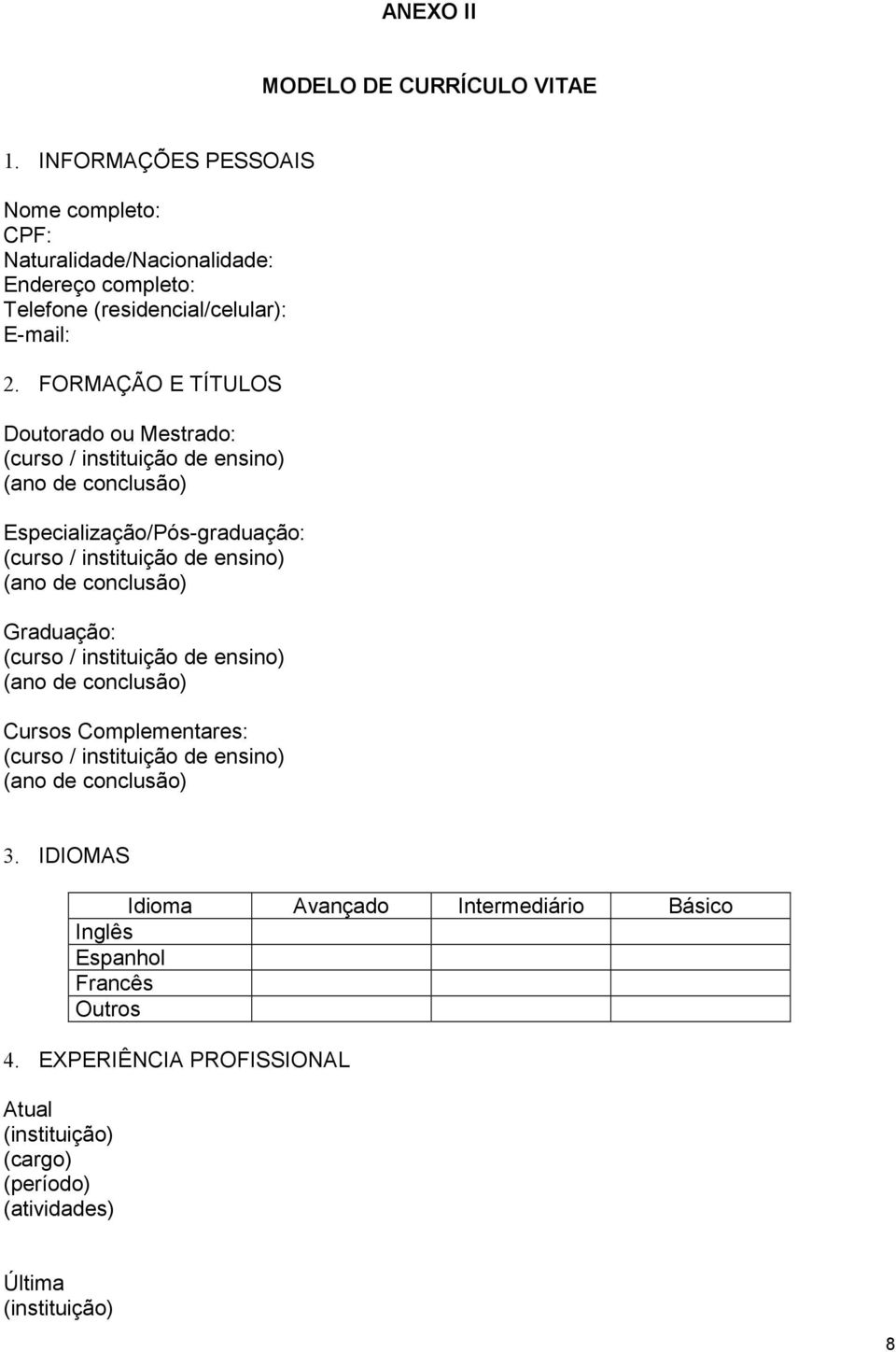 FORMAÇÃO E TÍTULOS Doutorado ou Mestrado: (curso / instituição de ensino) (ano de conclusão) Especialização/Pós-graduação: (curso / instituição de ensino) (ano de