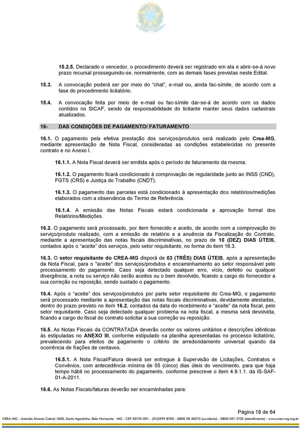 A convocação feita por meio de e-mail ou fac-símile dar-se-á de acordo com os dados contidos no SICAF, sendo da responsabilidade do licitante manter seus dados cadastrais atualizados.