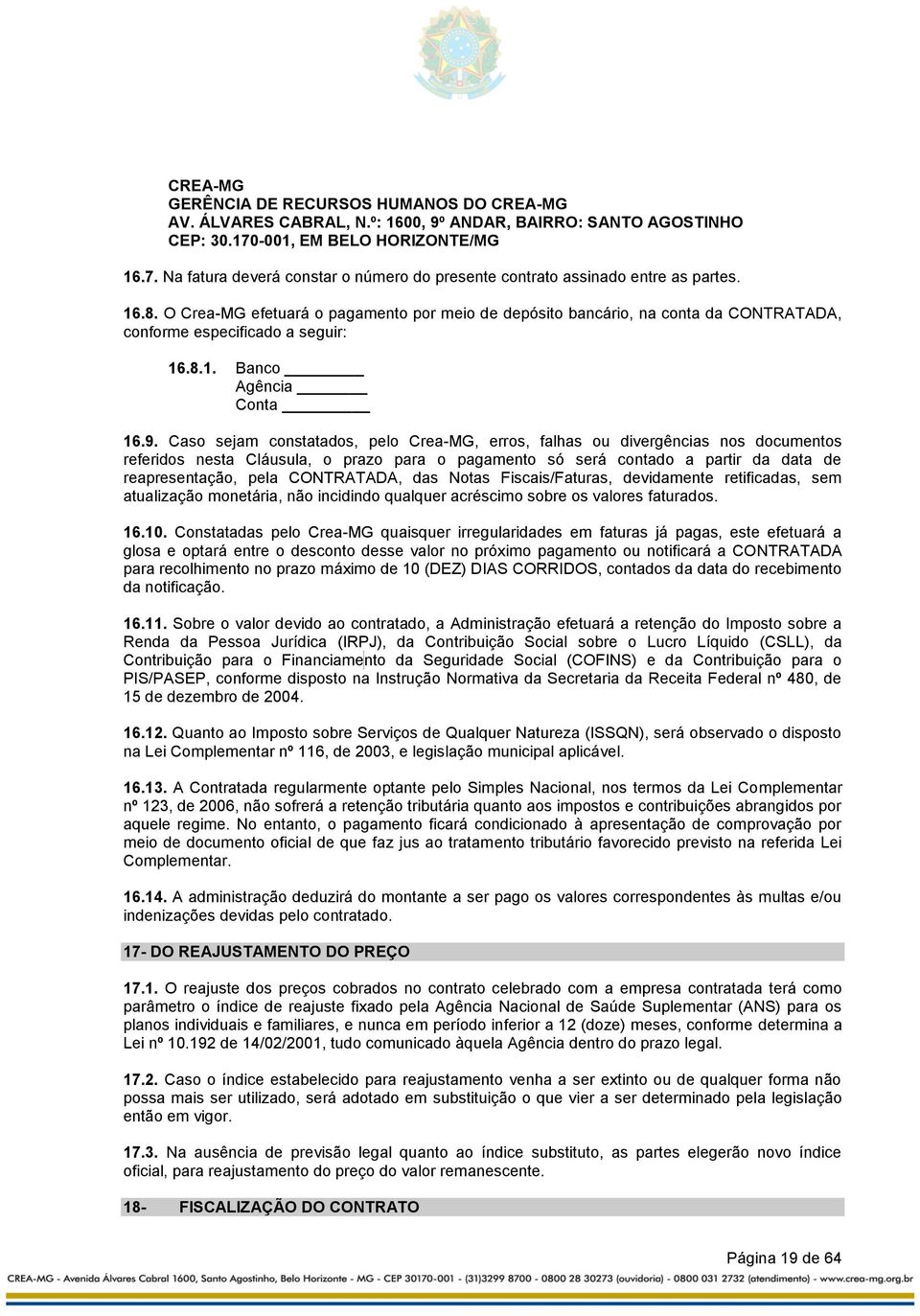 O Crea-MG efetuará o pagamento por meio de depósito bancário, na conta da CONTRATADA, conforme especificado a seguir: 16.8.1. Banco Agência Conta 16.9.