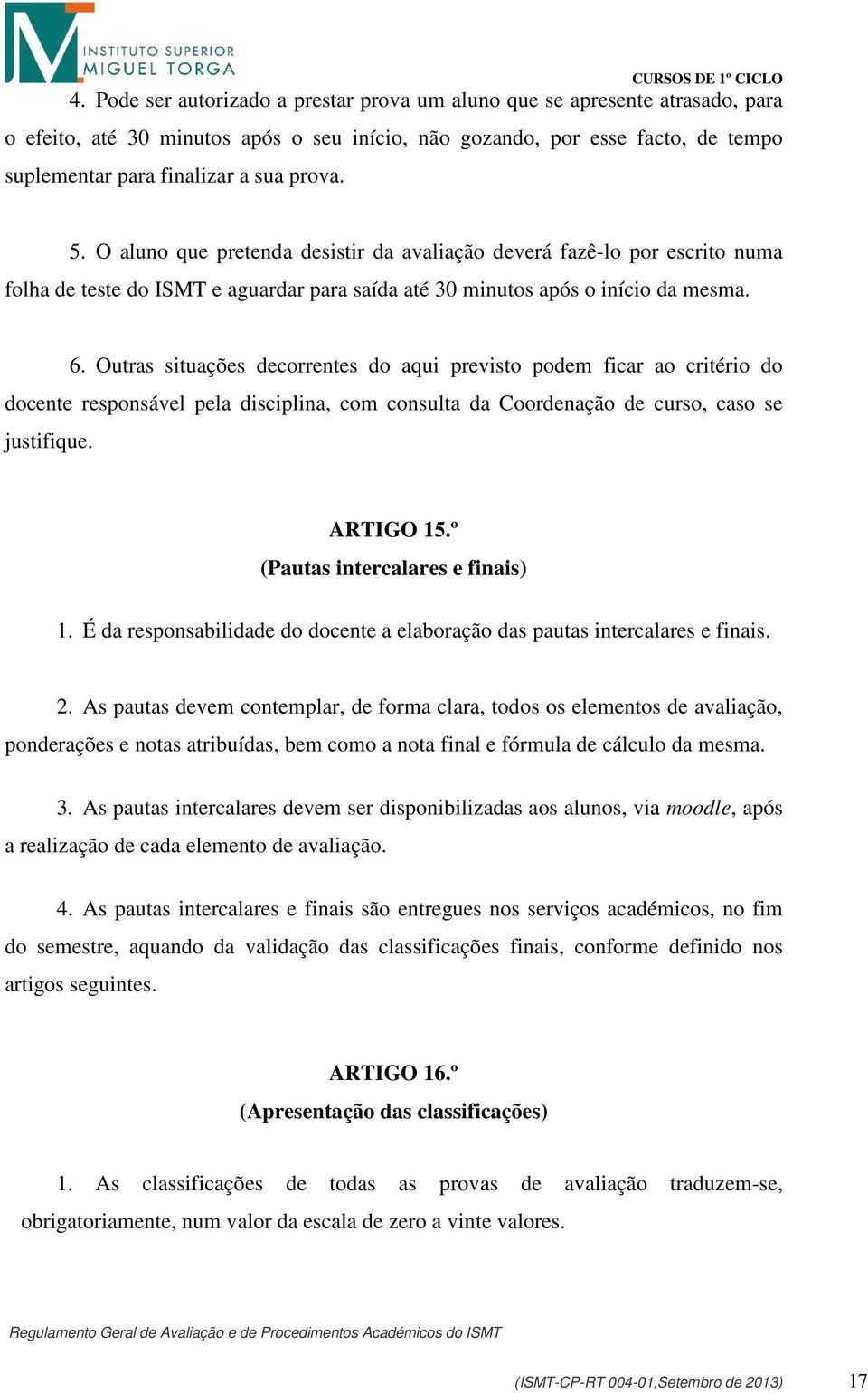 Outras situações decorrentes do aqui previsto podem ficar ao critério do docente responsável pela disciplina, com consulta da Coordenação de curso, caso se justifique. ARTIGO 15.