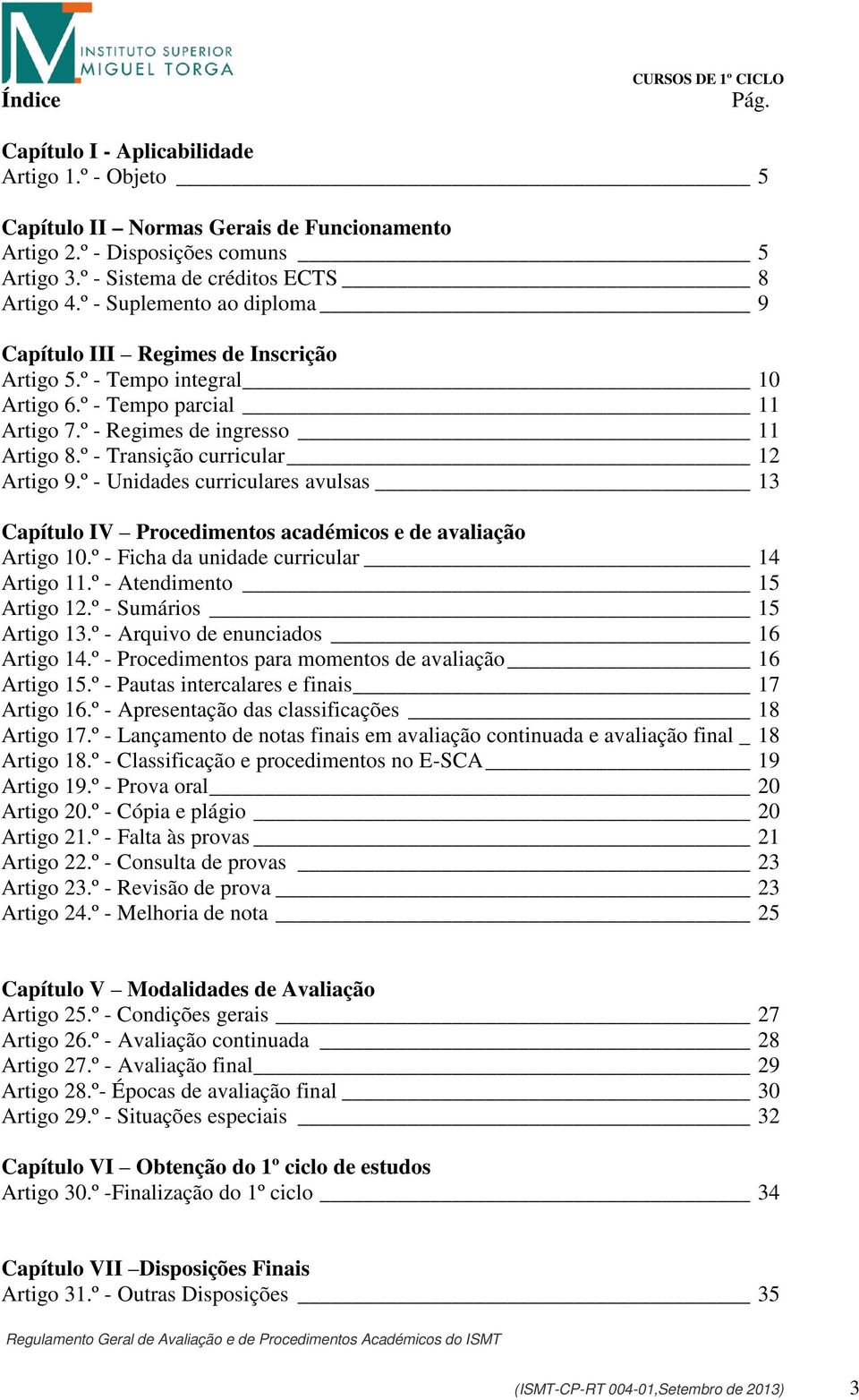 º - Regimes de ingresso 11 Artigo 8.º - Transição curricular 12 Artigo 9.º - Unidades curriculares avulsas 13 Capítulo IV Procedimentos académicos e de avaliação Artigo 10.