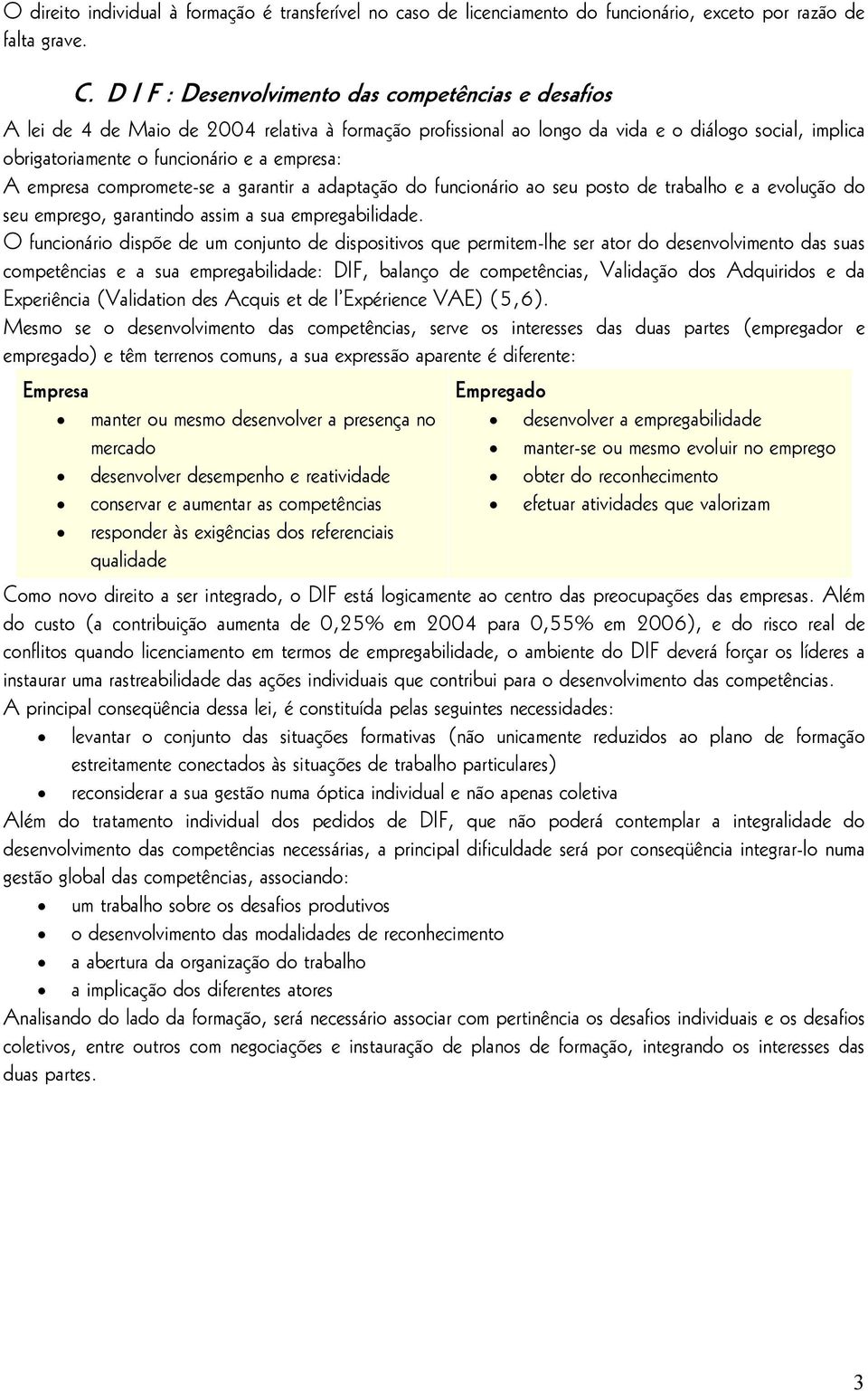 empresa: A empresa compromete-se a garantir a adaptação do funcionário ao seu posto de trabalho e a evolução do seu emprego, garantindo assim a sua empregabilidade.