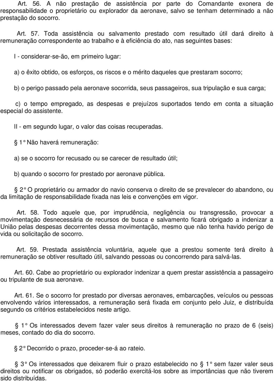 a) o êxito obtido, os esforços, os riscos e o mérito daqueles que prestaram socorro; b) o perigo passado pela aeronave socorrida, seus passageiros, sua tripulação e sua carga; c) o tempo empregado,