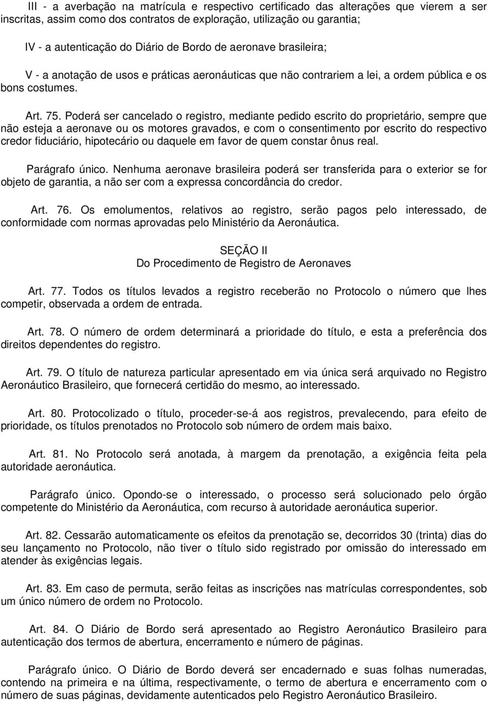 Poderá ser cancelado o registro, mediante pedido escrito do proprietário, sempre que não esteja a aeronave ou os motores gravados, e com o consentimento por escrito do respectivo credor fiduciário,