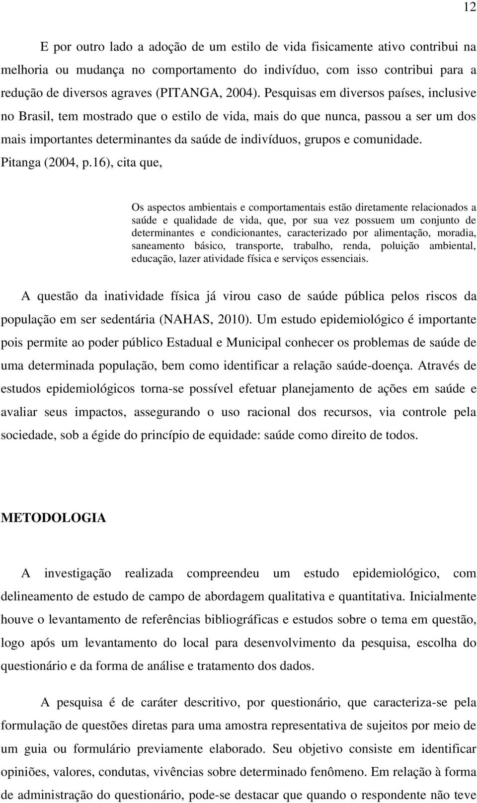 Pesquisas em diversos países, inclusive no Brasil, tem mostrado que o estilo de vida, mais do que nunca, passou a ser um dos mais importantes determinantes da saúde de indivíduos, grupos e comunidade.