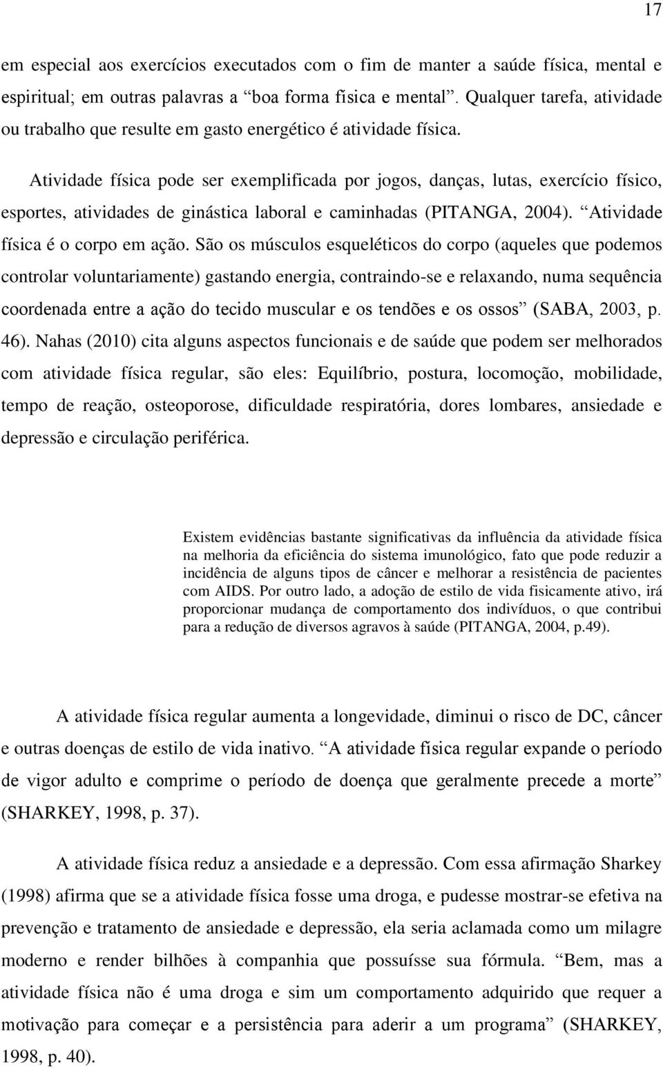 Atividade física pode ser exemplificada por jogos, danças, lutas, exercício físico, esportes, atividades de ginástica laboral e caminhadas (PITANGA, 2004). Atividade física é o corpo em ação.