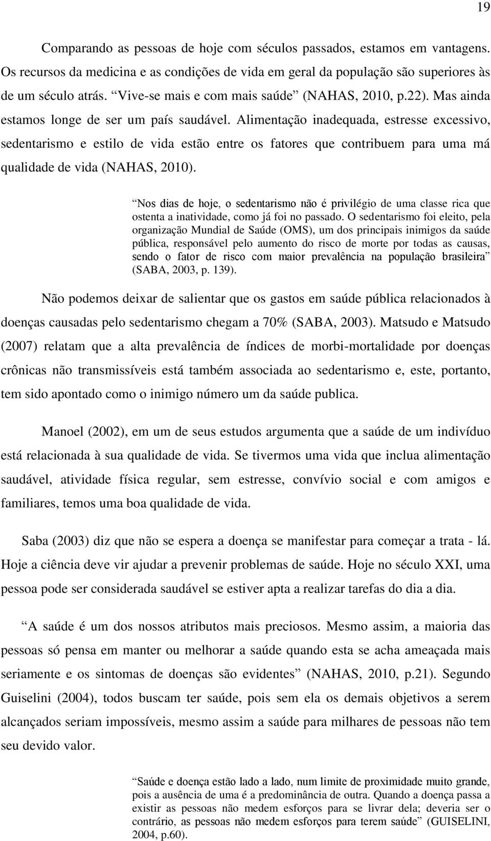 Alimentação inadequada, estresse excessivo, sedentarismo e estilo de vida estão entre os fatores que contribuem para uma má qualidade de vida (NAHAS, 2010).