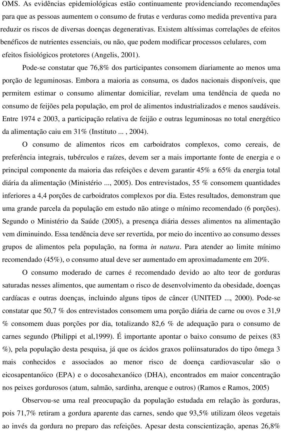 Existem altíssimas correlações de efeitos benéficos de nutrientes essenciais, ou não, que podem modificar processos celulares, com efeitos fisiológicos protetores (Angelis, 2001).