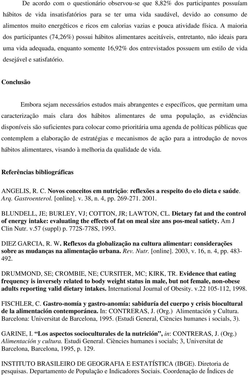 A maioria dos participantes (74,26%) possui hábitos alimentares aceitáveis, entretanto, não ideais para uma vida adequada, enquanto somente 16,92% dos entrevistados possuem um estilo de vida