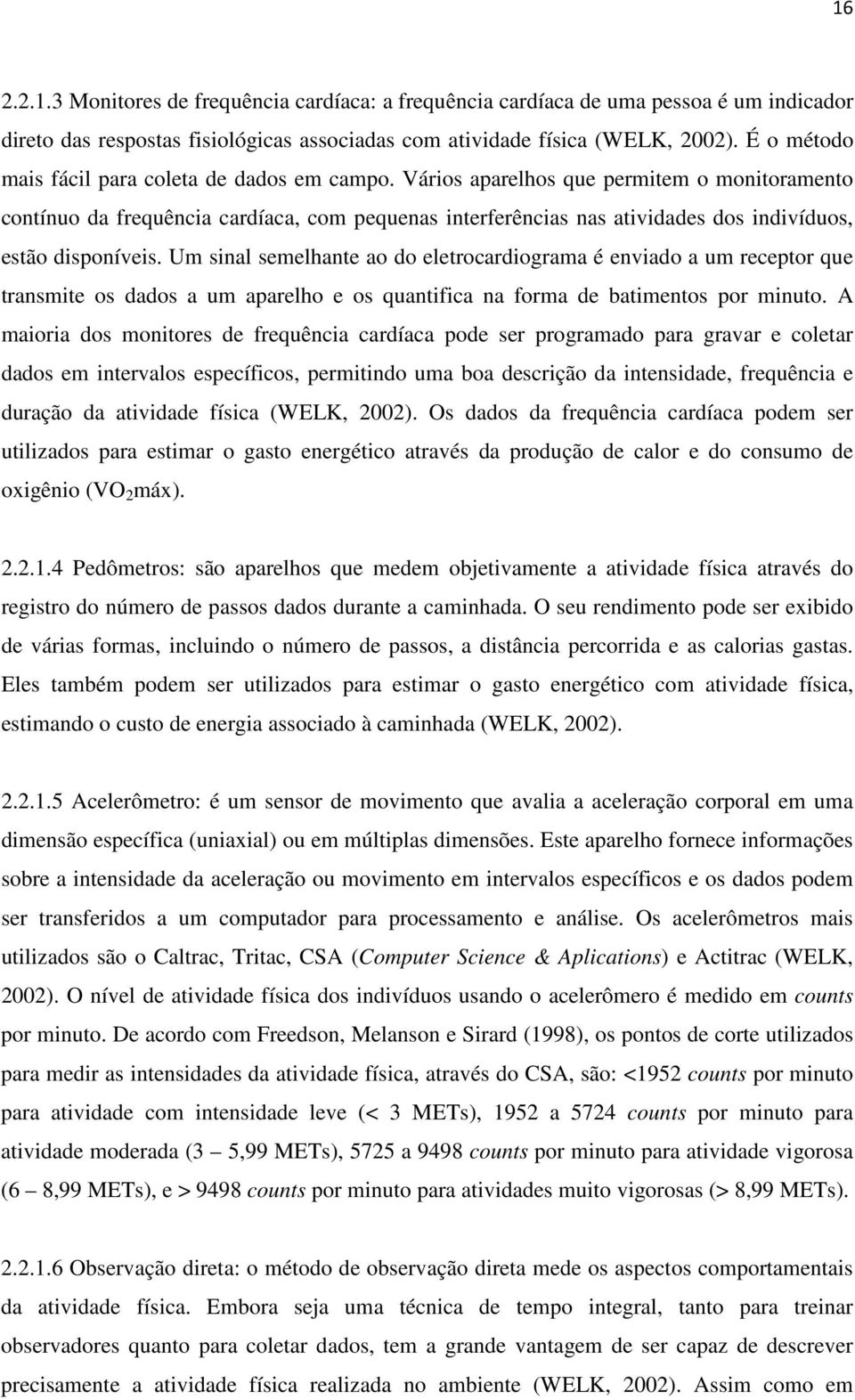 Vários aparelhos que permitem o monitoramento contínuo da frequência cardíaca, com pequenas interferências nas atividades dos indivíduos, estão disponíveis.