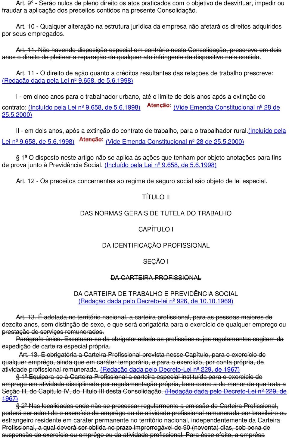 Não havendo disposição especial em contrário nesta Consolidação, prescreve em dois anos o direito de pleitear a reparação de qualquer ato infringente de dispositivo nela contido. Art.