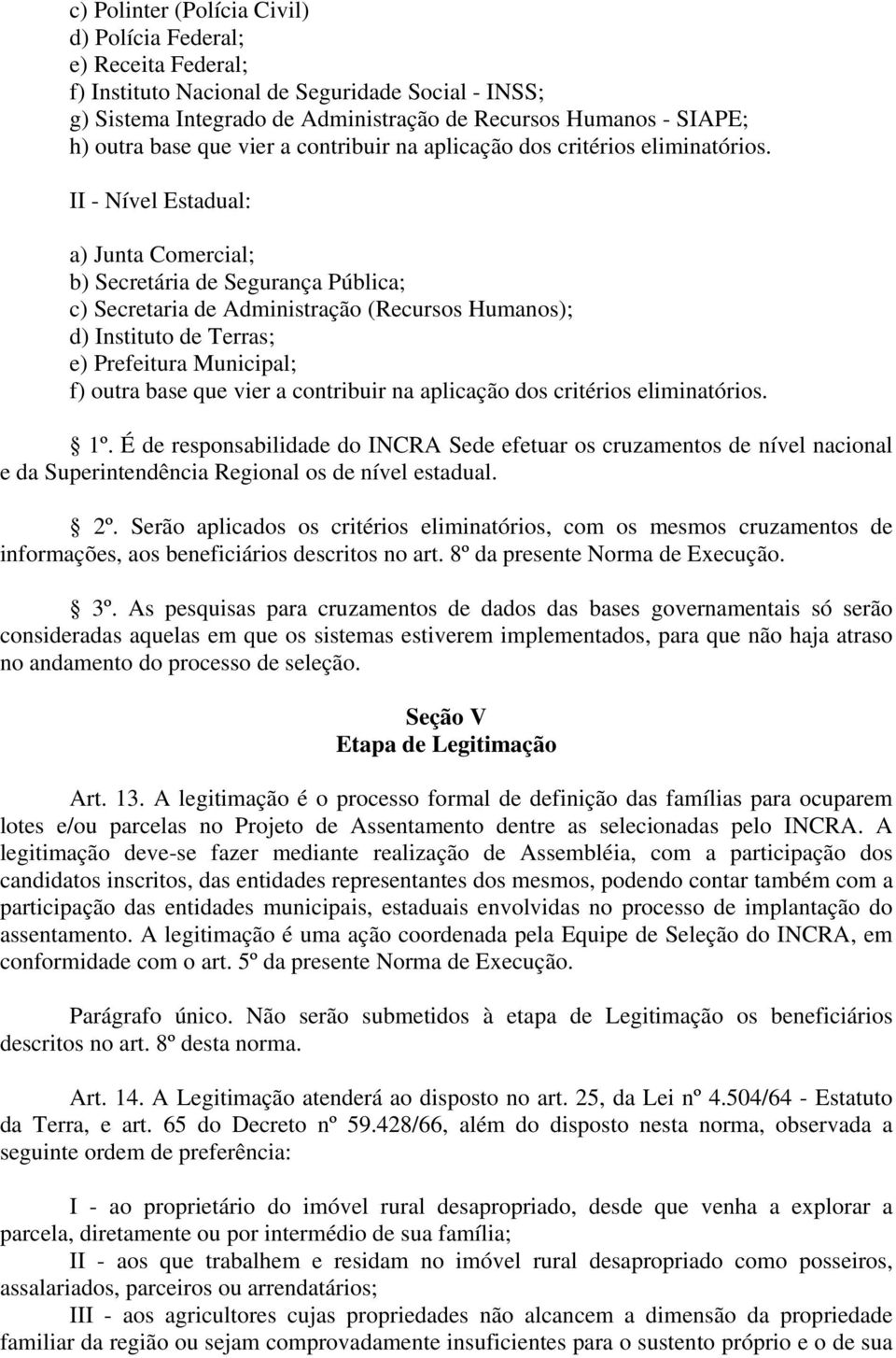 II - Nível Estadual: a) Junta Comercial; b) Secretária de Segurança Pública; c) Secretaria de Administração (Recursos Humanos); d) Instituto de Terras; e) Prefeitura Municipal; f) outra base  1º.