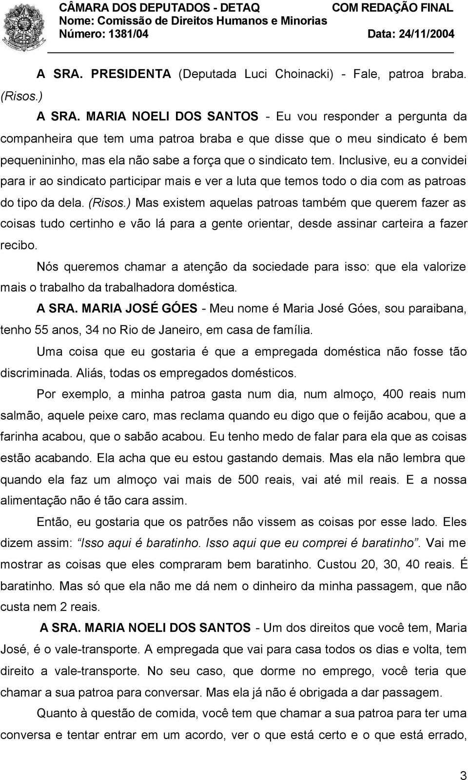 Inclusive, eu a convidei para ir ao sindicato participar mais e ver a luta que temos todo o dia com as patroas do tipo da dela. (Risos.