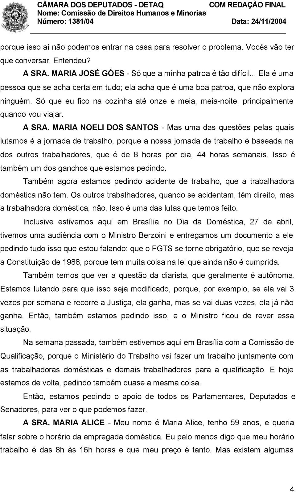 MARIA NOELI DOS SANTOS - Mas uma das questões pelas quais lutamos é a jornada de trabalho, porque a nossa jornada de trabalho é baseada na dos outros trabalhadores, que é de 8 horas por dia, 44 horas