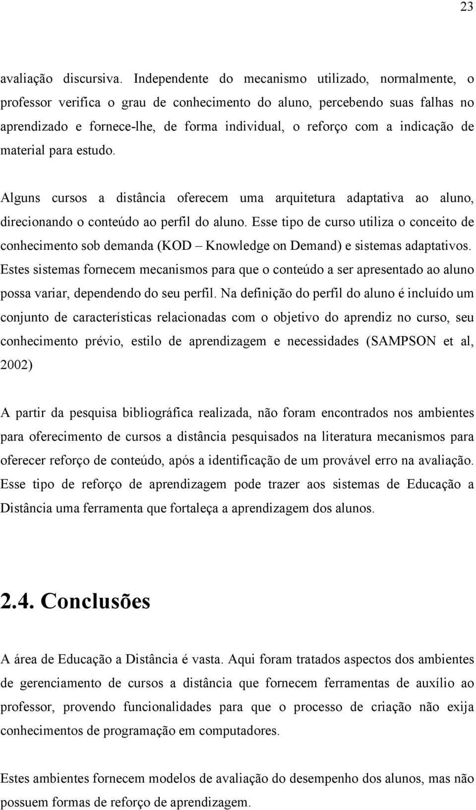 indicação de material para estudo. Alguns cursos a distância oferecem uma arquitetura adaptativa ao aluno, direcionando o conteúdo ao perfil do aluno.