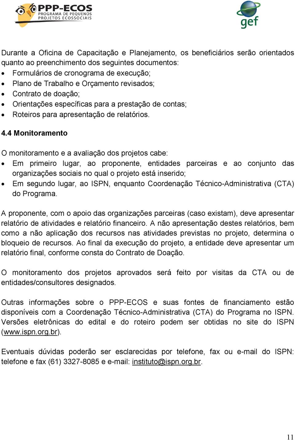 4 Monitoramento O monitoramento e a avaliação dos projetos cabe: Em primeiro lugar, ao proponente, entidades parceiras e ao conjunto das organizações sociais no qual o projeto está inserido; Em