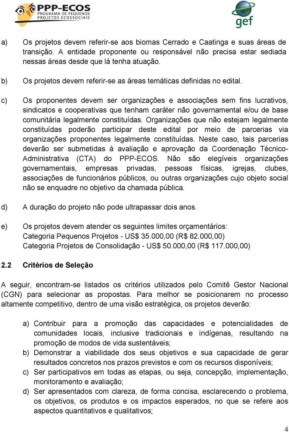 c) Os proponentes devem ser organizações e associações sem fins lucrativos, sindicatos e cooperativas que tenham caráter não governamental e/ou de base comunitária legalmente constituídas.