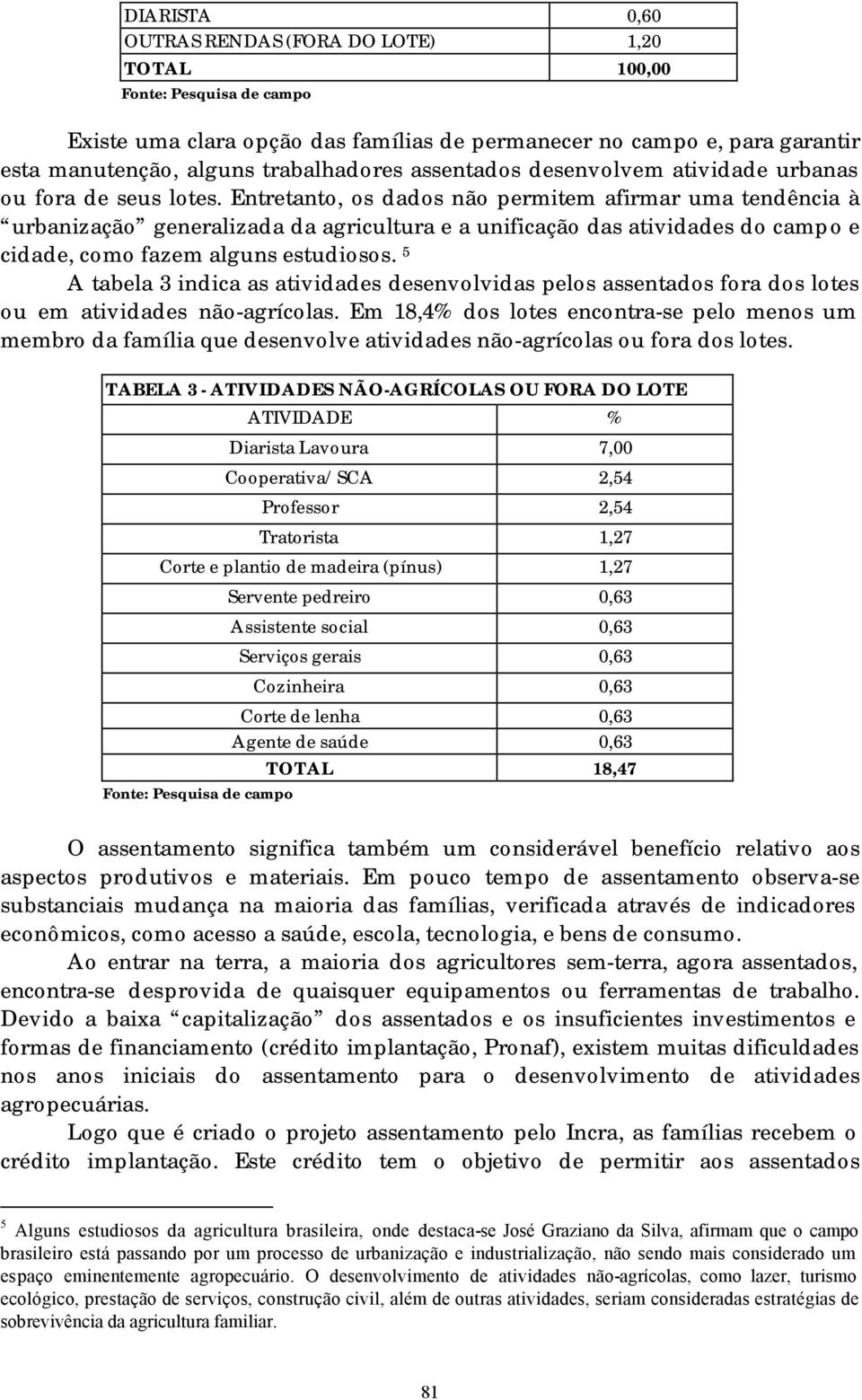 Entretanto, os dados não permitem afirmar uma tendência à urbanização generalizada da agricultura e a unificação das atividades do campo e cidade, como fazem alguns estudiosos.