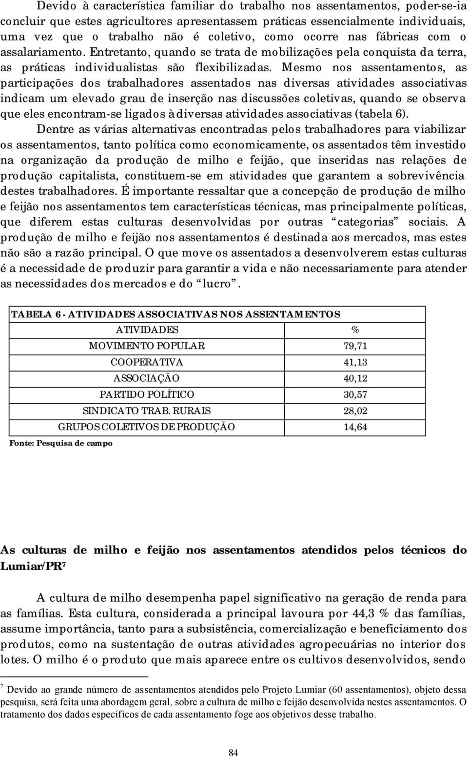 Mesmo nos assentamentos, as participações dos trabalhadores assentados nas diversas atividades associativas indicam um elevado grau de inserção nas discussões coletivas, quando se observa que eles