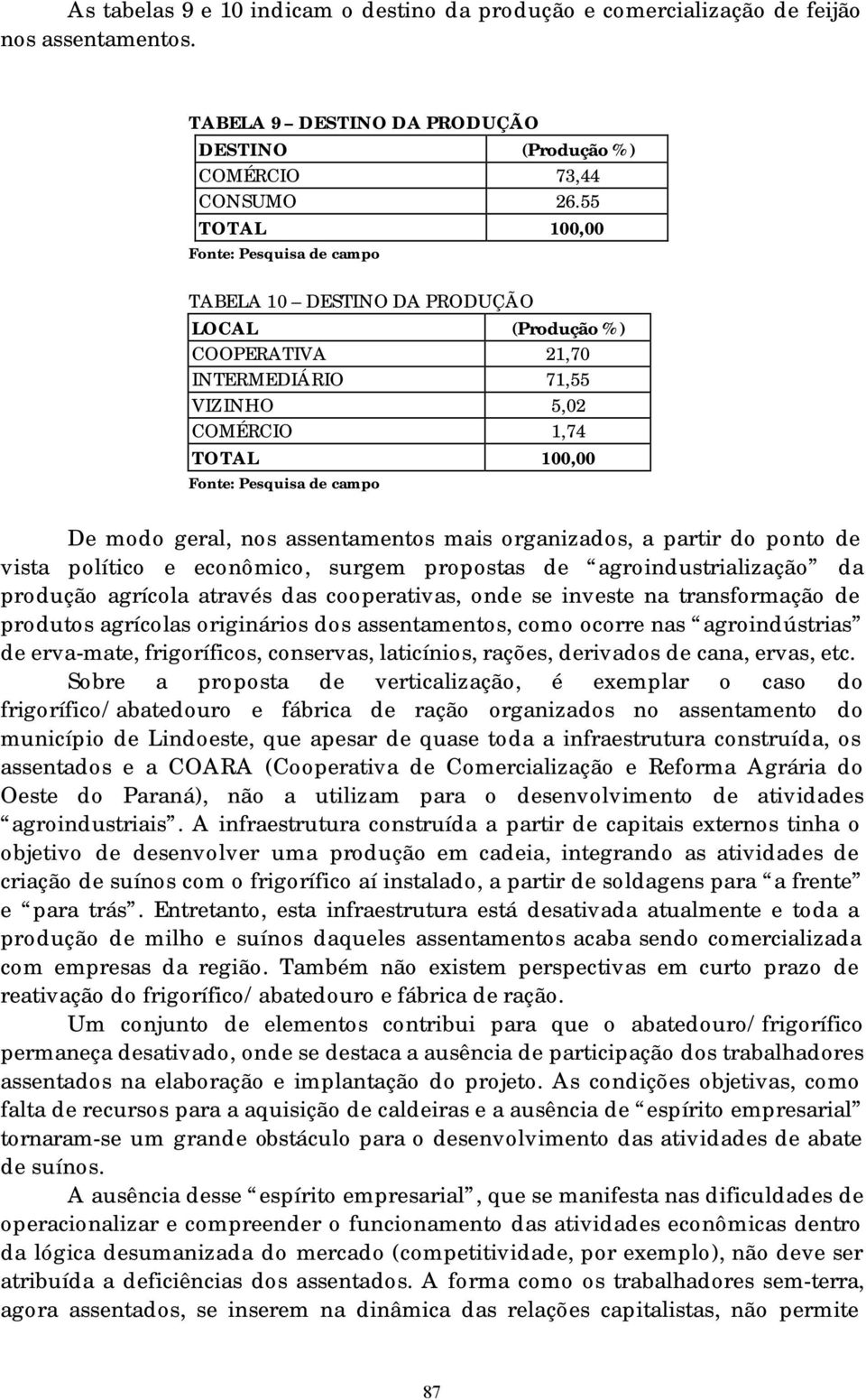 modo geral, nos assentamentos mais organizados, a partir do ponto de vista político e econômico, surgem propostas de agroindustrialização da produção agrícola através das cooperativas, onde se