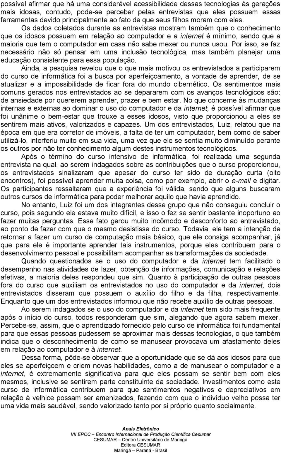 Os dados coletados durante as entrevistas mostram também que o conhecimento que os idosos possuem em relação ao computador e a internet é mínimo, sendo que a maioria que tem o computador em casa não