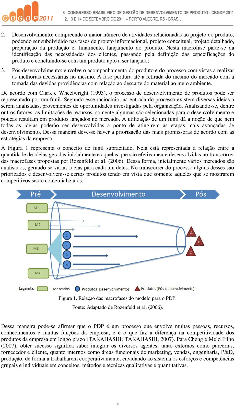 Nesta macrofase parte-se da identificação das necessidades dos clientes, passando pela definição das especificações do produto e concluindo-se com um produto apto a ser lançado; 3.