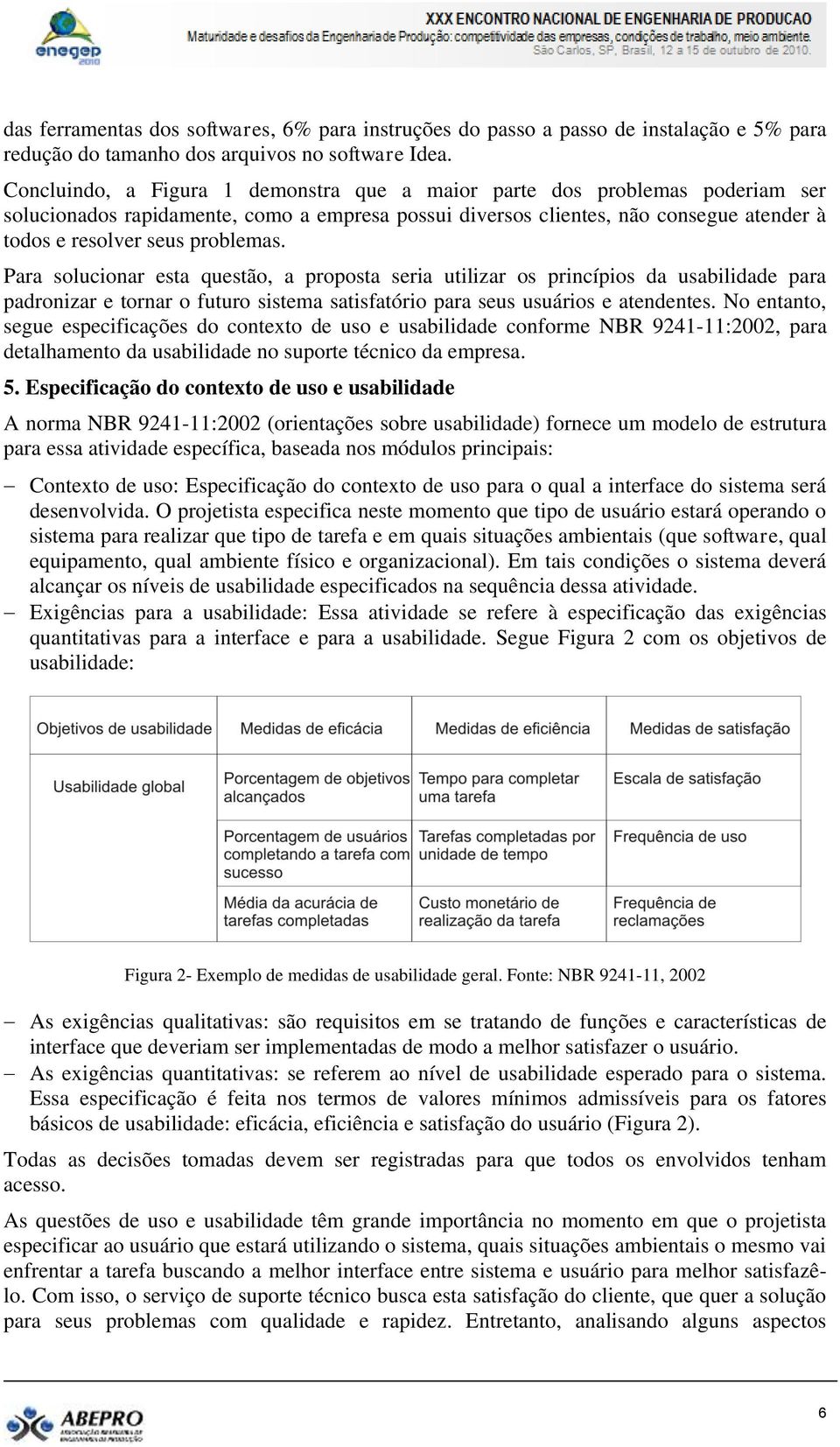 Para solucionar esta questão, a proposta seria utilizar os princípios da usabilidade para padronizar e tornar o futuro sistema satisfatório para seus usuários e atendentes.