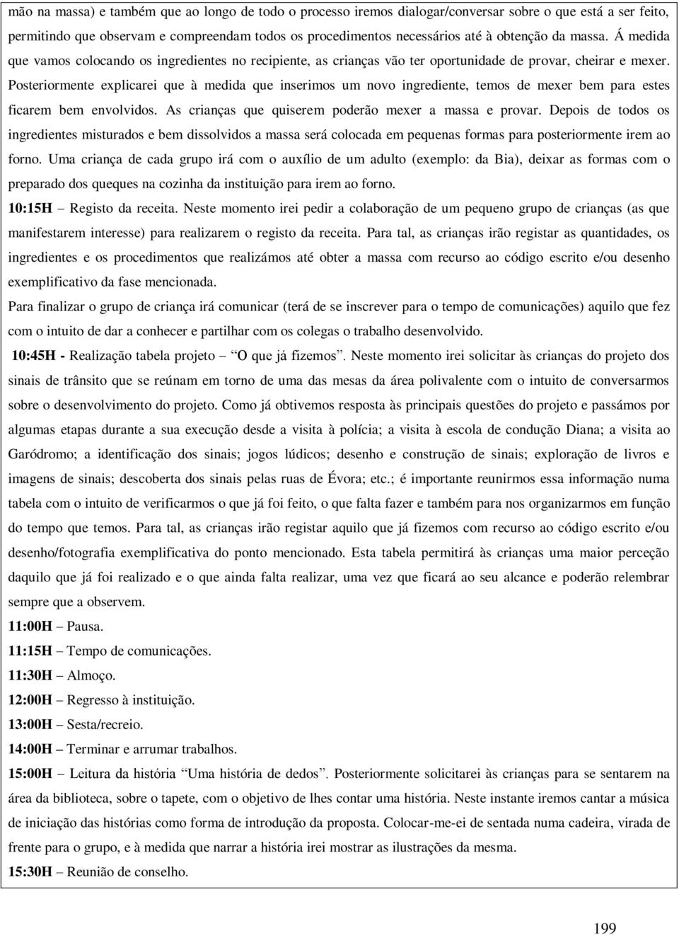 Posteriormente explicarei que à medida que inserimos um novo ingrediente, temos de mexer bem para estes ficarem bem envolvidos. As crianças que quiserem poderão mexer a massa e provar.