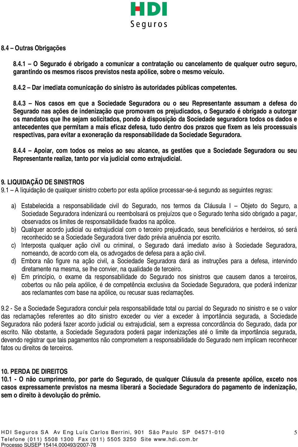 que lhe sejam solicitados, pondo à disposição da Sociedade seguradora todos os dados e antecedentes que permitam a mais eficaz defesa, tudo dentro dos prazos que fixem as leis processuais