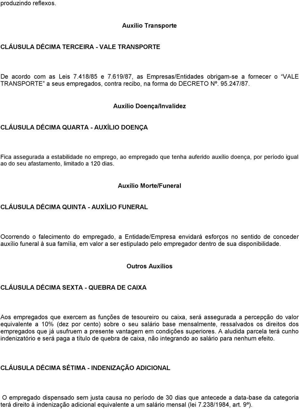 Auxílio Doença/Invalidez CLÁUSULA DÉCIMA QUARTA - AUXÍLIO DOENÇA Fica assegurada a estabilidade no emprego, ao empregado que tenha auferido auxílio doença, por período igual ao do seu afastamento,