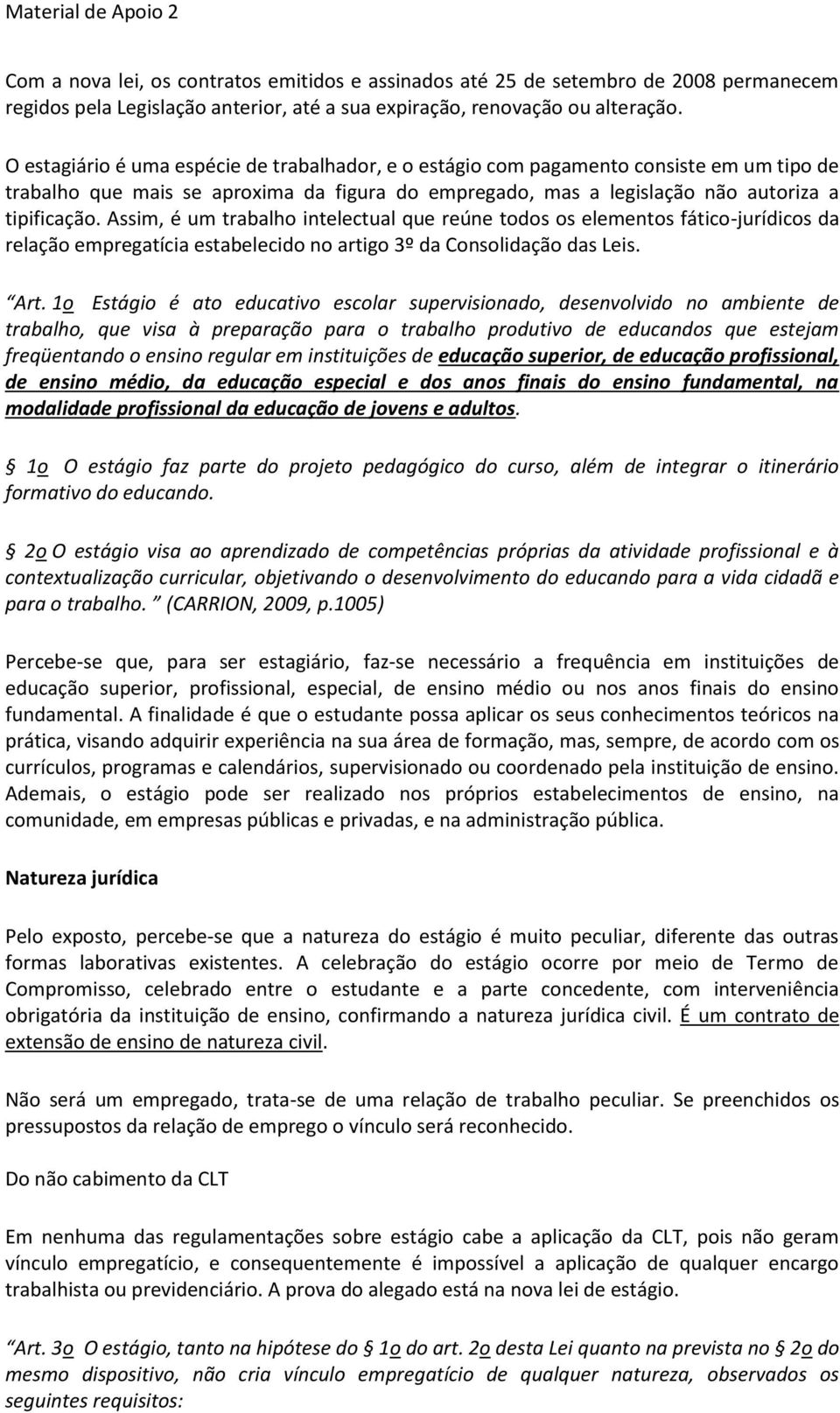 Assim, é um trabalho intelectual que reúne todos os elementos fático-jurídicos da relação empregatícia estabelecido no artigo 3º da Consolidação das Leis. Art.