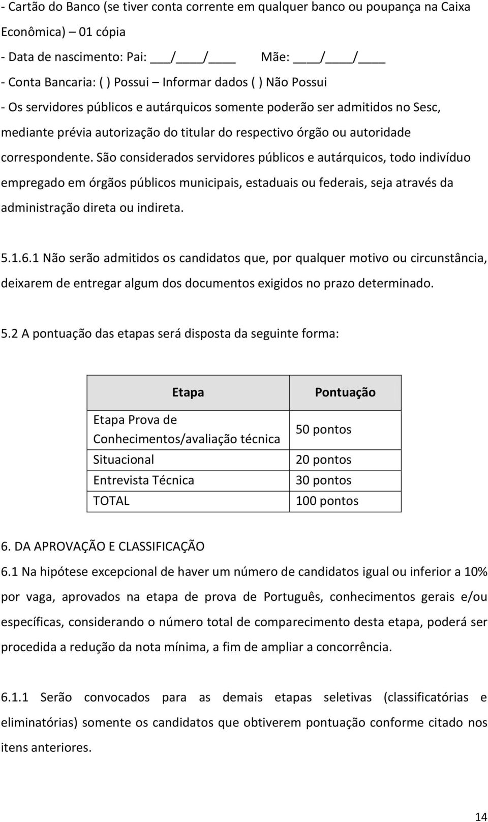 São considerados servidores públicos e autárquicos, todo indivíduo empregado em órgãos públicos municipais, estaduais ou federais, seja através da administração direta ou indireta. 5.1.6.