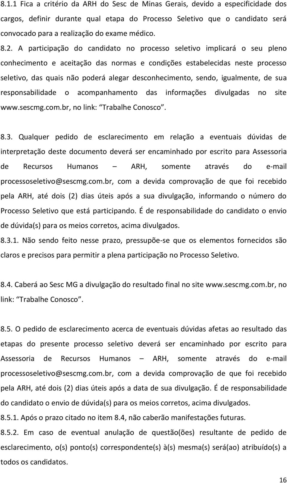 A participação do candidato no processo seletivo implicará o seu pleno conhecimento e aceitação das normas e condições estabelecidas neste processo seletivo, das quais não poderá alegar