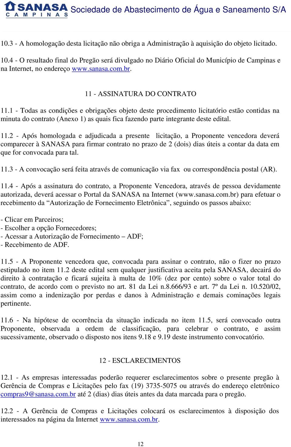 1 - Todas as condições e obrigações objeto deste procedimento licitatório estão contidas na minuta do contrato (Anexo 1) as quais fica fazendo parte integrante deste edital. 11.