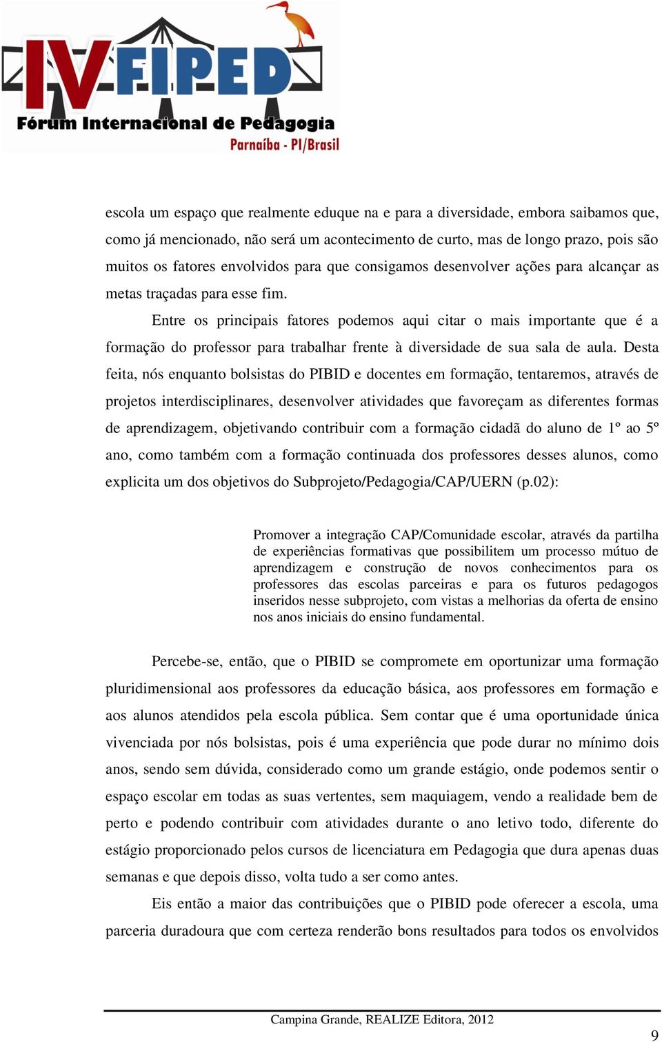 Entre os principais fatores podemos aqui citar o mais importante que é a formação do professor para trabalhar frente à diversidade de sua sala de aula.