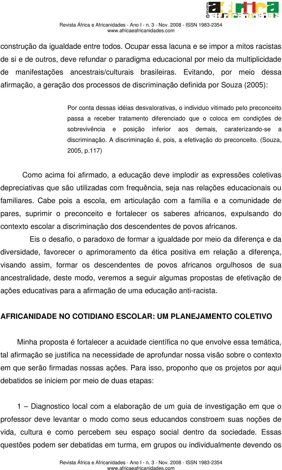 Evitando, por meio dessa afirmação, a geração dos processos de discriminação definida por Souza (2005): Por conta dessas idéias desvalorativas, o individuo vitimado pelo preconceito passa a receber