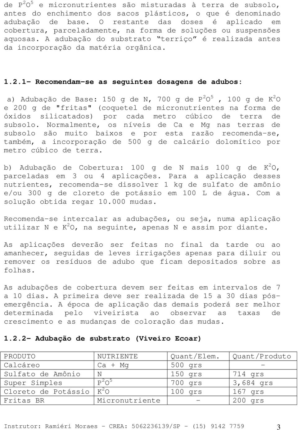 1- Recomendam-se as seguintes dosagens de adubos: a) Adubação de Base: 150 g de N, 700 g de P 2 O 5, 100 g de K 2 O e 200 g de "fritas" (coquetel de micronutrientes na forma de óxidos silicatados)