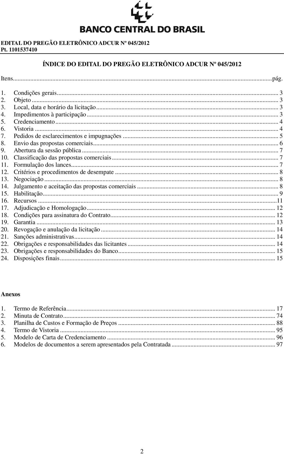 Classificação das propostas comerciais... 7 11. Formulação dos lances... 7 12. Critérios e procedimentos de desempate... 8 13. Negociação... 8 14. Julgamento e aceitação das propostas comerciais.