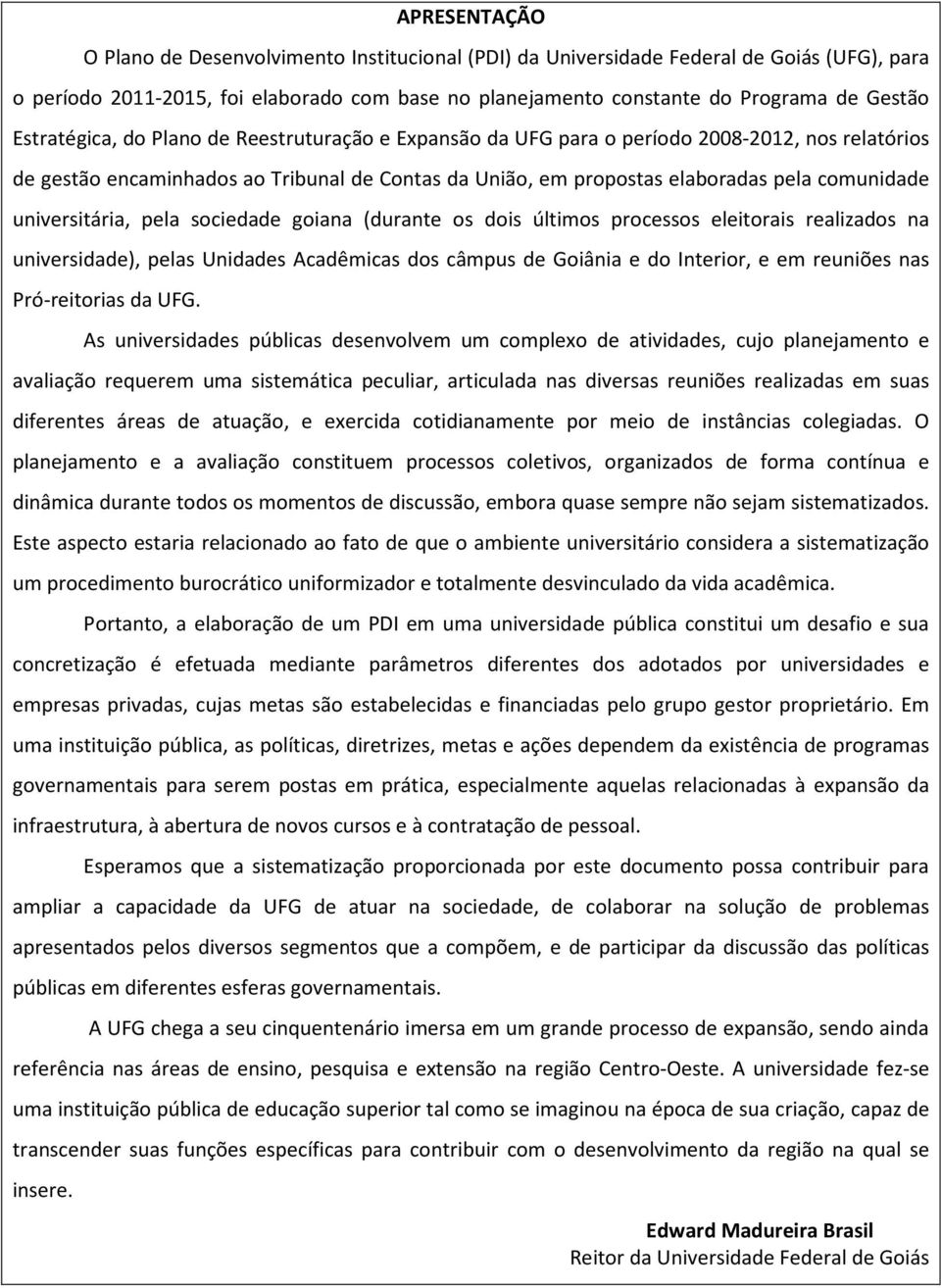 universitária, pela sociedade goiana (durante os dois últimos processos eleitorais realizados na universidade), pelas Unidades Acadêmicas dos câmpus de Goiânia e do Interior, e em reuniões nas